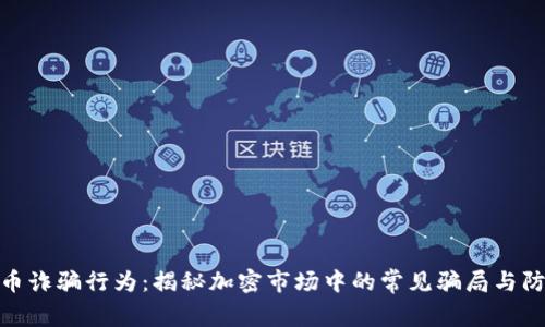 加密货币诈骗行为:揭秘加密市场中的常见骗局与防范措施