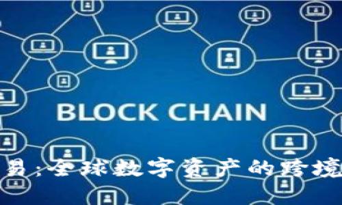 加密货币国际交易:全球数字资产的跨境流通与投资机遇