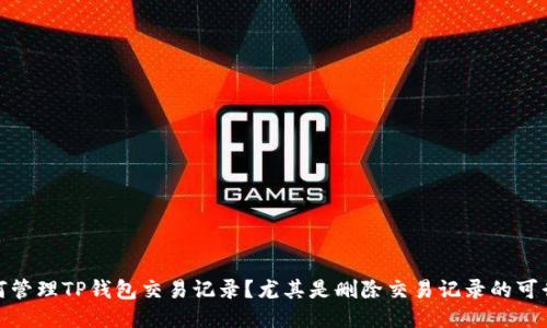 如何管理TP钱包交易记录？尤其是删除交易记录的可行性