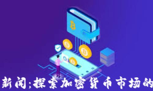 
灰度加密货币新闻：探索加密货币市场的新动态与挑战